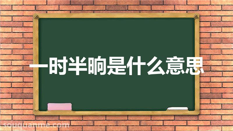 一时半晌是什么意思 一时半晌的拼音 一时半晌的成语解释